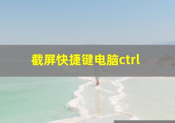 截屏快捷键电脑ctrl 